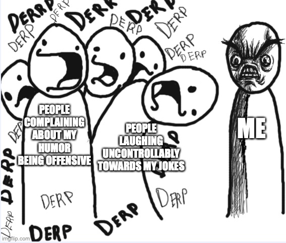 Humor beings anger | PEOPLE COMPLAINING ABOUT MY HUMOR BEING OFFENSIVE; PEOPLE LAUGHING UNCONTROLLABLY TOWARDS MY JOKES; ME | image tagged in a gaggle of derps,rage comics,angry face,derp,sense of humor | made w/ Imgflip meme maker