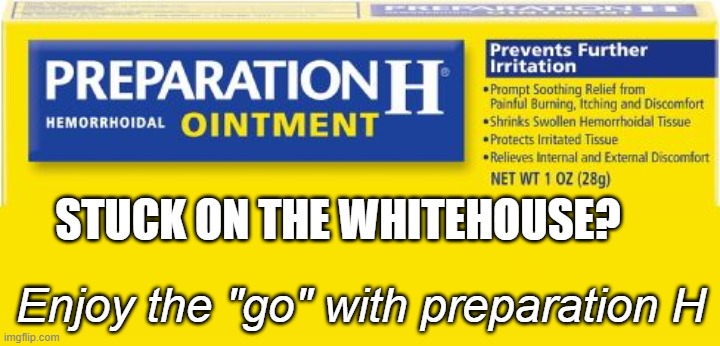 preparation h | STUCK ON THE WHITEHOUSE? Enjoy the "go" with preparation H | image tagged in preparation h | made w/ Imgflip meme maker