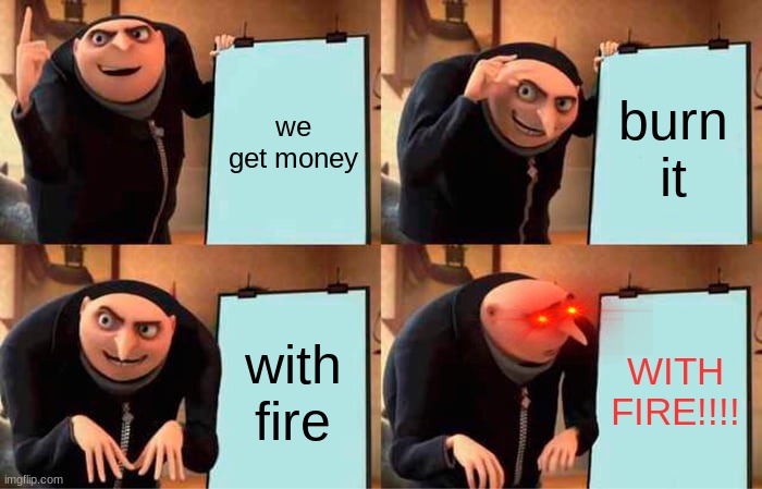 no money | we get money; burn it; with fire; WITH FIRE!!!! | image tagged in memes,gru's plan | made w/ Imgflip meme maker