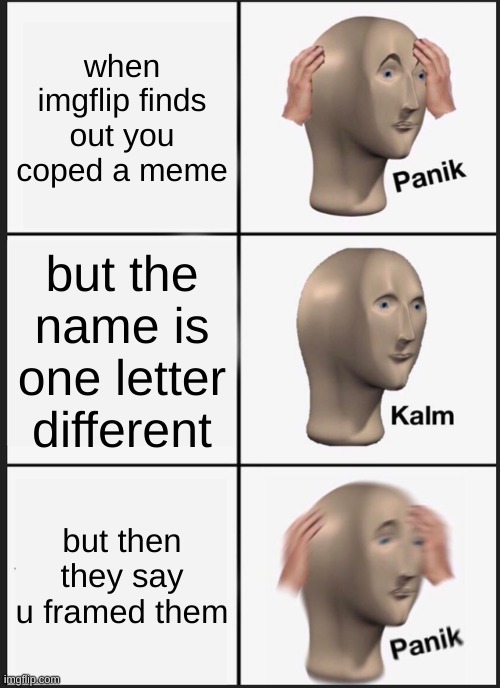 Panik Kalm Panik Meme | when imgflip finds out you coped a meme; but the name is one letter different; but then they say u framed them | image tagged in memes,panik kalm panik | made w/ Imgflip meme maker