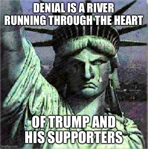 Denial becomes the normal way the Right Wing deals | DENIAL IS A RIVER RUNNING THROUGH THE HEART; OF TRUMP AND HIS SUPPORTERS | image tagged in donald trump,trump supporter,denial,orange,losers,election 2020 | made w/ Imgflip meme maker
