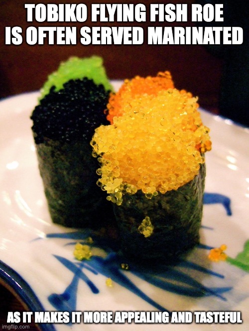 Tobiko | TOBIKO FLYING FISH ROE IS OFTEN SERVED MARINATED; AS IT MAKES IT MORE APPEALING AND TASTEFUL | image tagged in food,memes | made w/ Imgflip meme maker