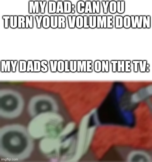 MY DAD: CAN YOU TURN YOUR VOLUME DOWN; MY DADS VOLUME ON THE TV: | image tagged in squidward,volume,memes | made w/ Imgflip meme maker