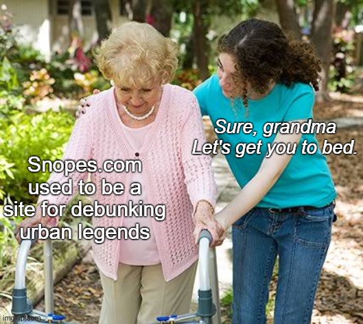 Snopes | Sure, grandma
Let's get you to bed. Snopes.com used to be a site for debunking urban legends | image tagged in sure grandma let's get you to bed,fact check,snopes,urban legend,folklore,internet | made w/ Imgflip meme maker