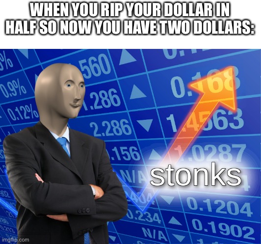 Stonks |  WHEN YOU RIP YOUR DOLLAR IN HALF SO NOW YOU HAVE TWO DOLLARS: | image tagged in stonks | made w/ Imgflip meme maker