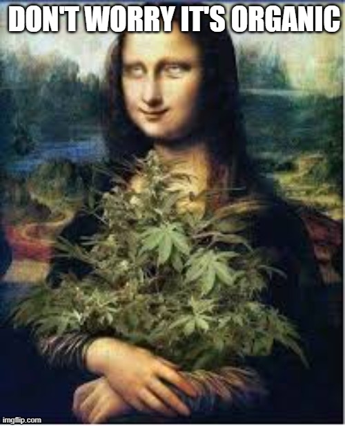 It's organic | DON'T WORRY IT'S ORGANIC | image tagged in mona lisa inhaling cannabis | made w/ Imgflip meme maker