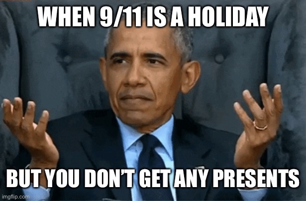 obama confused | WHEN 9/11 IS A HOLIDAY BUT YOU DON’T GET ANY PRESENTS | image tagged in obama confused | made w/ Imgflip meme maker