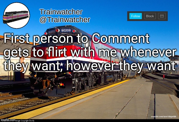 Trainwatcher Announcement 4 | First person to Comment gets to flirt with me whenever they want, however they want | image tagged in trainwatcher announcement 4 | made w/ Imgflip meme maker