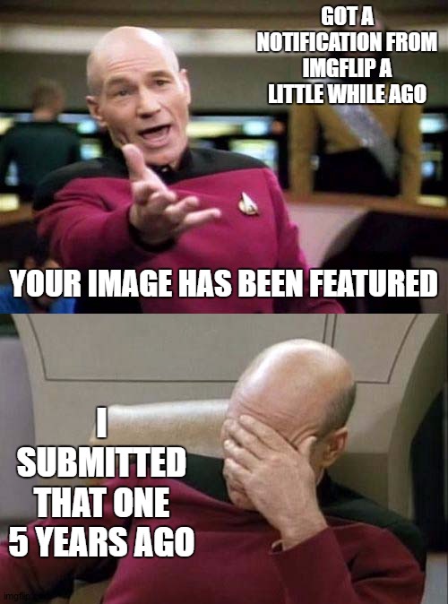 This has to be some kind of record. I didn't think they kept them on the site that long. |  GOT A NOTIFICATION FROM IMGFLIP A LITTLE WHILE AGO; YOUR IMAGE HAS BEEN FEATURED; I SUBMITTED THAT ONE 5 YEARS AGO | image tagged in picard wtf and facepalm combined,random,just sayin',record | made w/ Imgflip meme maker
