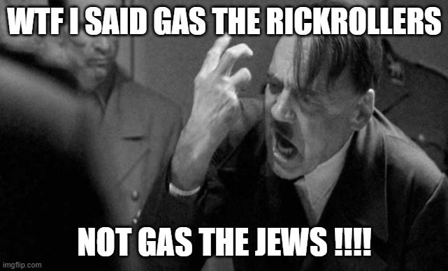 Antisemitic rickroll meme part 3 of 3 [Final] |  WTF I SAID GAS THE RICKROLLERS; NOT GAS THE JEWS !!!! | image tagged in hitler,adolf hitler,memes,rickroll,rickrolling,jews | made w/ Imgflip meme maker