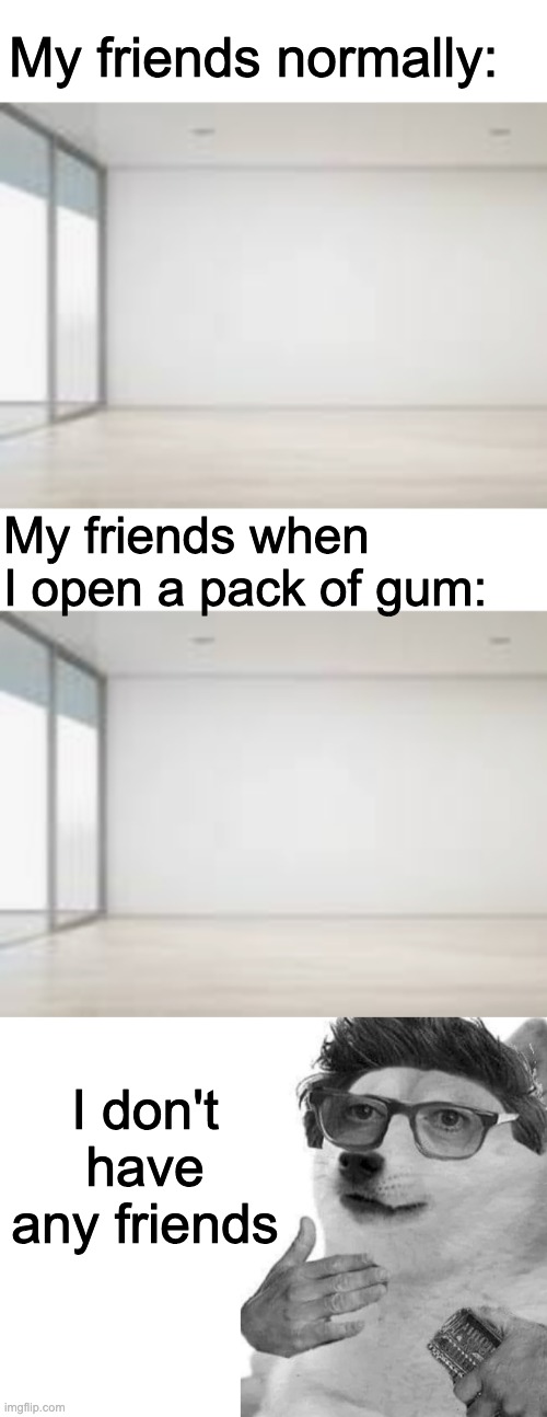 My friends normally:; My friends when I open a pack of gum:; I don't have any friends | made w/ Imgflip meme maker