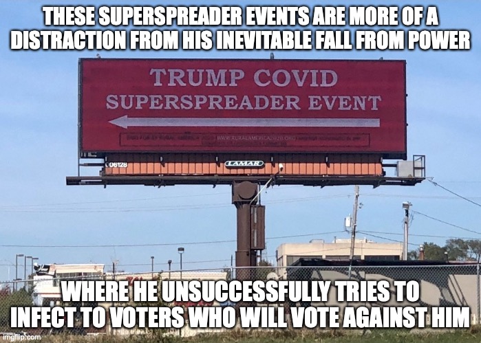 Superspreader Event | THESE SUPERSPREADER EVENTS ARE MORE OF A DISTRACTION FROM HIS INEVITABLE FALL FROM POWER; WHERE HE UNSUCCESSFULLY TRIES TO INFECT TO VOTERS WHO WILL VOTE AGAINST HIM | image tagged in covid-19,memes,donald trump | made w/ Imgflip meme maker