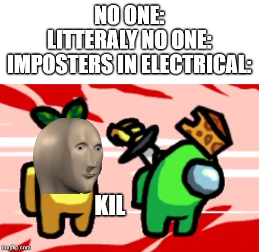 Among Us Stab | NO ONE:

LITTERALY NO ONE:
IMPOSTERS IN ELECTRICAL:; KIL | image tagged in among us stab | made w/ Imgflip meme maker