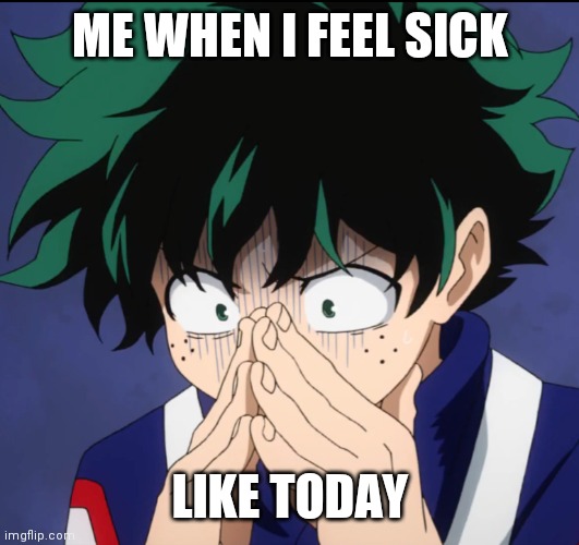 Bruh someone make this go away | ME WHEN I FEEL SICK; LIKE TODAY | image tagged in suffering deku | made w/ Imgflip meme maker