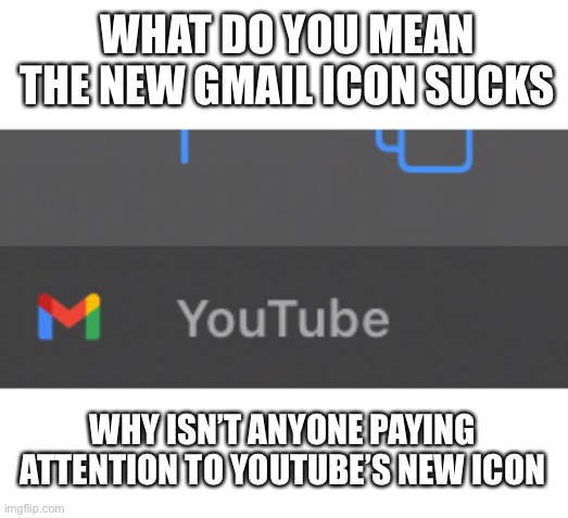 Like bro |  WHAT DO YOU MEAN THE NEW GMAIL ICON SUCKS; WHY ISN’T ANYONE PAYING ATTENTION TO YOUTUBE’S NEW ICON | image tagged in gmail,icon | made w/ Imgflip meme maker