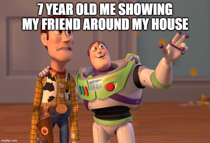 X, X Everywhere | 7 YEAR OLD ME SHOWING MY FRIEND AROUND MY HOUSE | image tagged in memes,x x everywhere | made w/ Imgflip meme maker