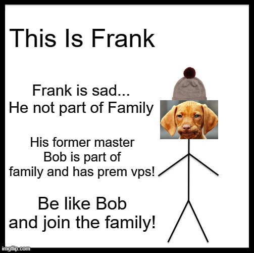 Be Like Bill Meme | This Is Frank; Frank is sad... He not part of Family; His former master Bob is part of family and has prem vps! Be like Bob and join the family! | image tagged in memes,be like bill | made w/ Imgflip meme maker