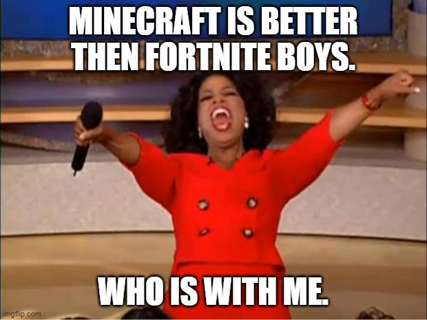 minecraft |  MINECRAFT IS BETTER THEN FORTNITE BOYS. WHO IS WITH ME. | image tagged in memes,oprah you get a | made w/ Imgflip meme maker