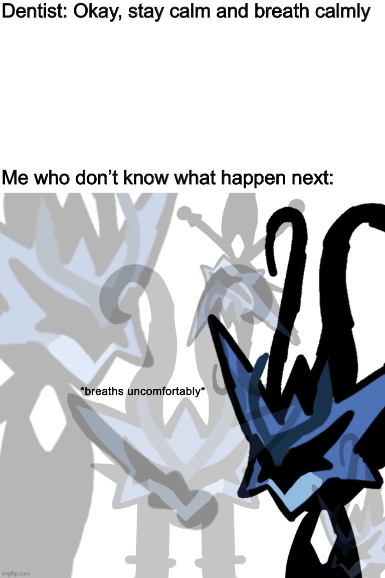 Breaths uncomfortably | Dentist: Okay, stay calm and breath calmly; Me who don’t know what happen next: | image tagged in breaths uncomfortably,memes,funny | made w/ Imgflip meme maker