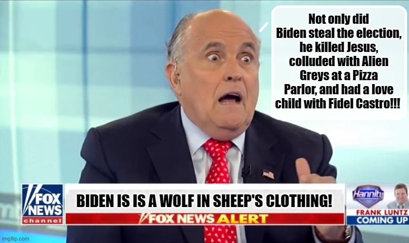 RUDY BREAKS THE NEWS... | Not only did Biden steal the election, he killed Jesus, colluded with Alien Greys at a Pizza Parlor, and had a love child with Fidel Castro!!! BIDEN IS IS A WOLF IN SHEEP'S CLOTHING! | image tagged in rudy giuliani,trump is a moron,donald trump,election 2020,alien | made w/ Imgflip meme maker