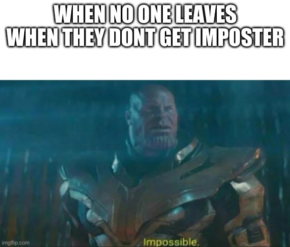 Impossible | WHEN NO ONE LEAVES WHEN THEY DONT GET IMPOSTER | image tagged in thanos impossible | made w/ Imgflip meme maker
