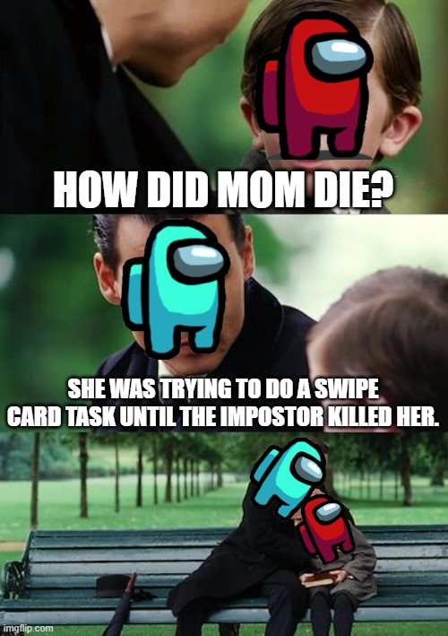 Finding Neverland Meme | HOW DID MOM DIE? SHE WAS TRYING TO DO A SWIPE CARD TASK UNTIL THE IMPOSTOR KILLED HER. | image tagged in memes,finding neverland,among us,die,swipe card | made w/ Imgflip meme maker