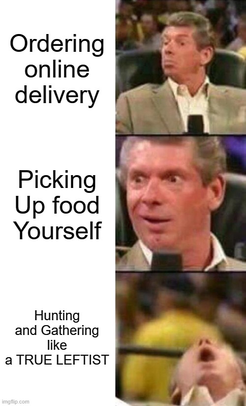 Leftist hating on people ordering online etc | Ordering online delivery; Picking Up food Yourself; Hunting and Gathering like a TRUE LEFTIST | image tagged in vince mcmahon | made w/ Imgflip meme maker