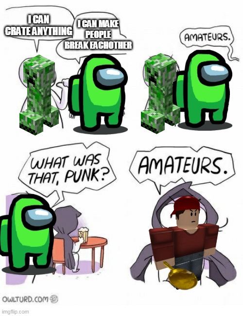 creeper as minecraft green as among us delinquent as roblox OWO | I CAN MAKE PEOPLE BREAK EACHOTHER; I CAN CRATE ANYTHING | image tagged in amateurs | made w/ Imgflip meme maker