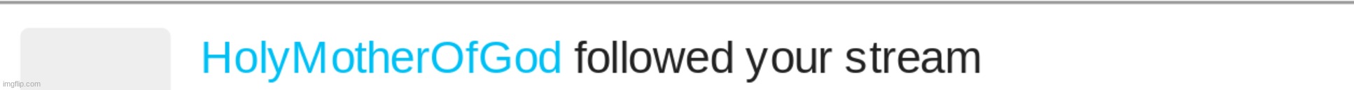 Holymotherofgod followed your stream | image tagged in holymotherofgod followed your stream | made w/ Imgflip meme maker