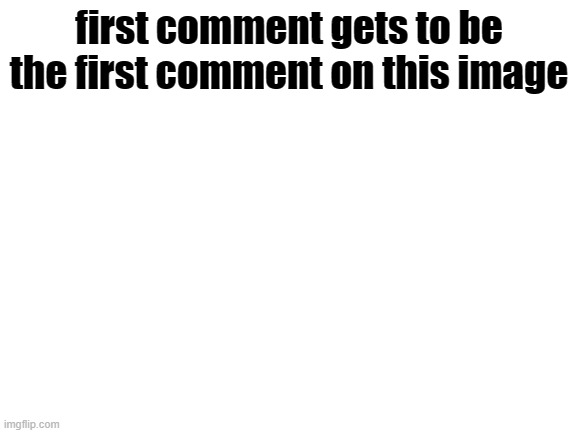 Blank White Template | first comment gets to be the first comment on this image | image tagged in blank white template | made w/ Imgflip meme maker