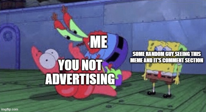 Mr. Krabs Choking Patrick | ME YOU NOT ADVERTISING SOME RANDOM GUY SEEING THIS MEME AND IT'S COMMENT SECTION | image tagged in mr krabs choking patrick | made w/ Imgflip meme maker