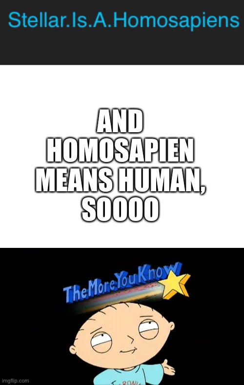 Damn, this kid doesn’t know the real meaning of this word, he’s a total retard- | AND HOMOSAPIEN MEANS HUMAN,
SOOOO | image tagged in blank white template,the more you know stewie | made w/ Imgflip meme maker