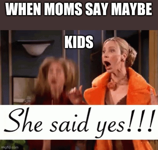 Maybe... | WHEN MOMS SAY MAYBE; KIDS | image tagged in funny,relatable | made w/ Imgflip meme maker