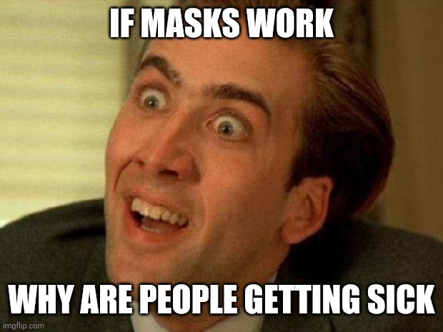 Common sense. | IF MASKS WORK; WHY ARE PEOPLE GETTING SICK | image tagged in nicolas cage,coronavirus,face mask,common sense,think about it | made w/ Imgflip meme maker