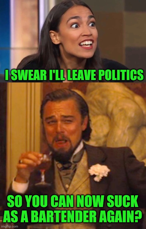 I SWEAR I'LL LEAVE POLITICS; SO YOU CAN NOW SUCK AS A BARTENDER AGAIN? | image tagged in crazy aoc,memes,laughing leo | made w/ Imgflip meme maker