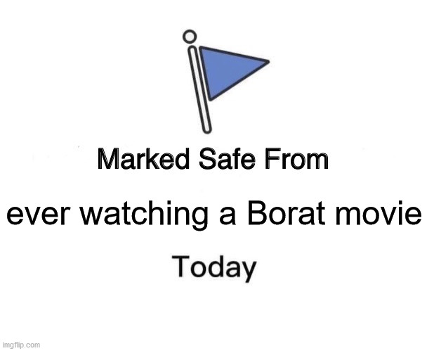 Borat sucks. | ever watching a Borat movie | image tagged in memes,marked safe from,borat | made w/ Imgflip meme maker