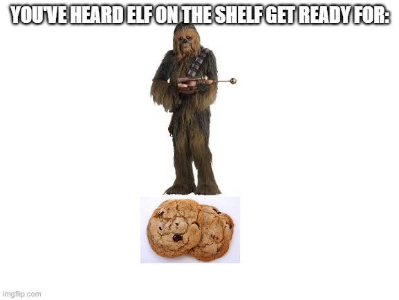 Can you guess? | YOU'VE HEARD ELF ON THE SHELF GET READY FOR: | image tagged in blank white template | made w/ Imgflip meme maker