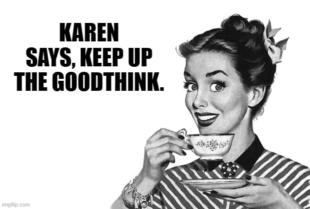 1950s Housewife | KAREN SAYS, KEEP UP THE GOODTHINK. | image tagged in 1950s housewife | made w/ Imgflip meme maker