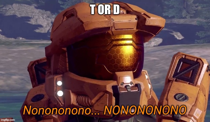 Nothing too bad,but still,go hard on me.Bow Chicka Bow Wow | T OR D | image tagged in nonononono,memes,rvb | made w/ Imgflip meme maker