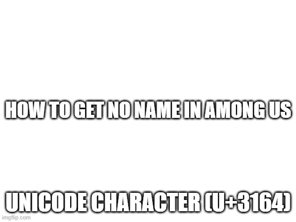 among us no name | ㅤ; HOW TO GET NO NAME IN AMONG US; UNICODE CHARACTER (U+3164) | image tagged in blank white template,no name,meme | made w/ Imgflip meme maker