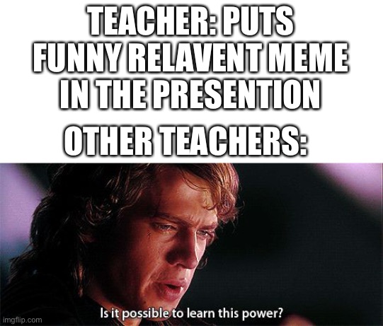 Is, is this possible | TEACHER: PUTS FUNNY RELAVENT MEME IN THE PRESENTION; OTHER TEACHERS: | image tagged in is it possible to learn this power | made w/ Imgflip meme maker