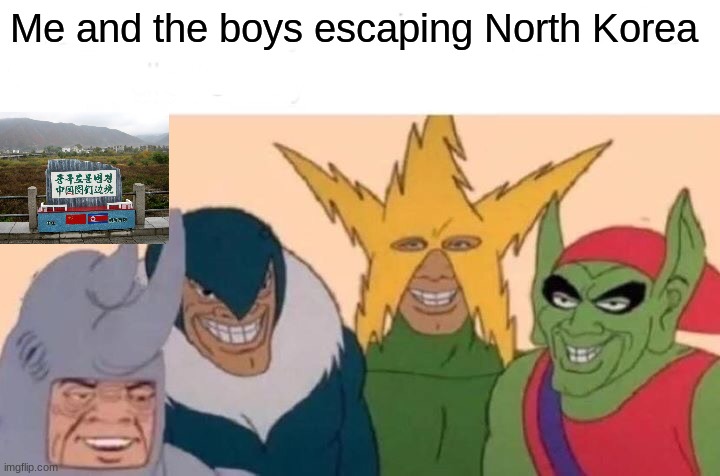 Me And The Boys | Me and the boys escaping North Korea | image tagged in memes,me and the boys,funny,north korea | made w/ Imgflip meme maker