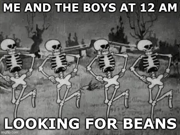 Spooky Scary Skeletons | ME AND THE BOYS AT 12 AM; LOOKING FOR BEANS | image tagged in spooky scary skeletons | made w/ Imgflip meme maker