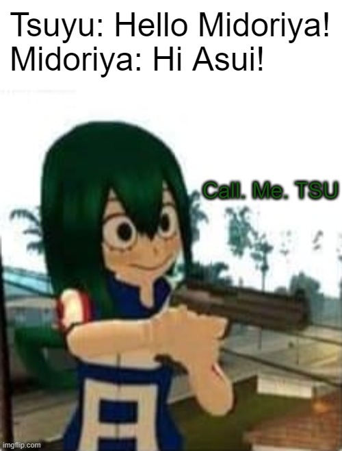 When Deku calls Tsuyu by her last name | Tsuyu: Hello Midoriya!
Midoriya: Hi Asui! Call. Me. TSU | image tagged in tsuyu with a gun | made w/ Imgflip meme maker