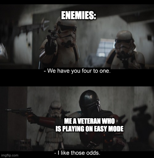 Four to One | ENEMIES:; ME A VETERAN WHO IS PLAYING ON EASY MODE | image tagged in four to one | made w/ Imgflip meme maker
