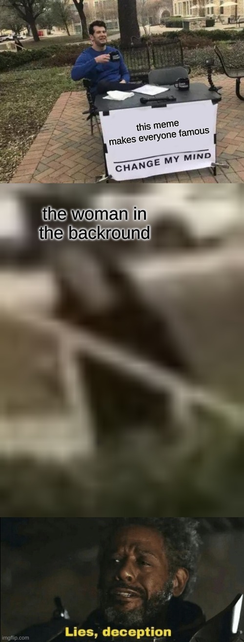 It's true | this meme makes everyone famous; the woman in the backround | image tagged in memes,change my mind | made w/ Imgflip meme maker