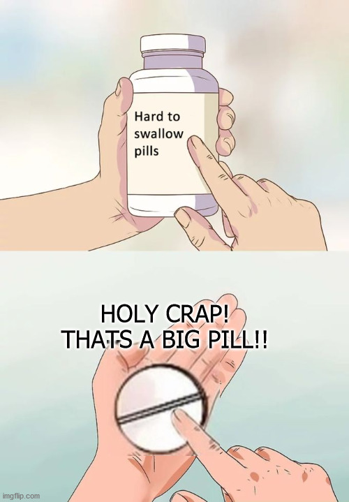 Hard To Swallow Pills Meme | HOLY CRAP! THATS A BIG PILL!! | image tagged in memes,hard to swallow pills | made w/ Imgflip meme maker