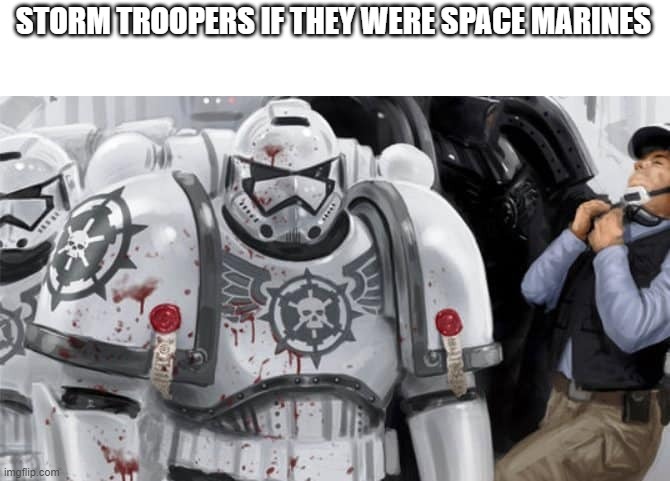 STORM TROOPERS IF THEY WERE SPACE MARINES | image tagged in star wars,warhammer 40k | made w/ Imgflip meme maker