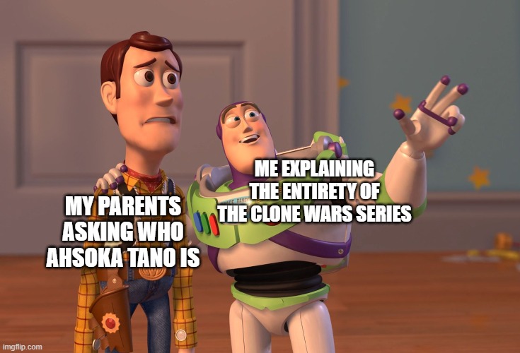 Mandalorian chapter 11 | ME EXPLAINING THE ENTIRETY OF THE CLONE WARS SERIES; MY PARENTS ASKING WHO AHSOKA TANO IS | image tagged in memes,x x everywhere,star wars,the mandalorian,clone wars | made w/ Imgflip meme maker