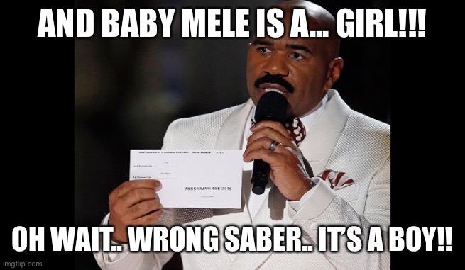 Baby Mele | AND BABY MELE IS A... GIRL!!! OH WAIT.. WRONG SABER.. IT’S A BOY!! | image tagged in and the winner is steve harvey | made w/ Imgflip meme maker